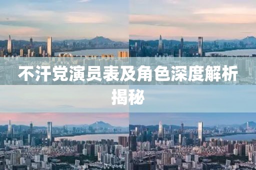 不汗党演员表及角色深度解析揭秘
