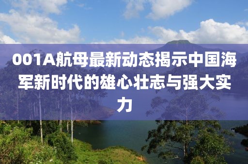 001A航母最新动态揭示中国海军新时代的雄心壮志与强大实力