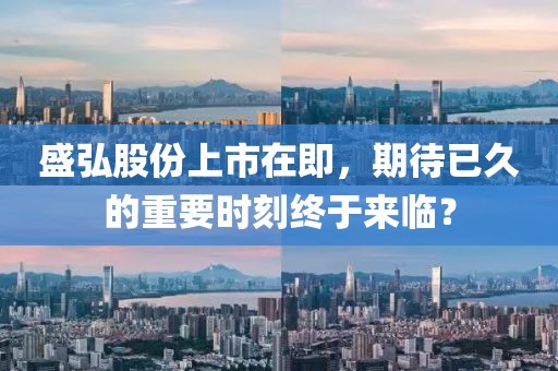 盛弘股份上市在即，期待已久的重要时刻终于来临？