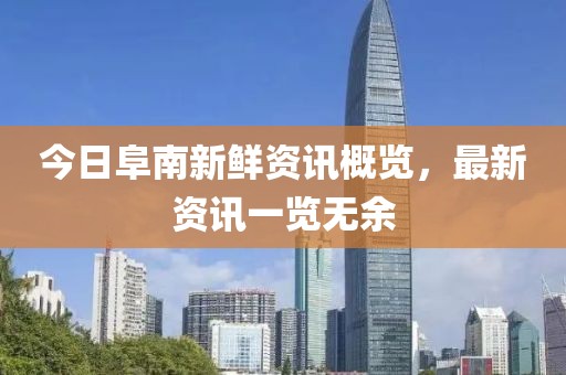 今日阜南新鲜资讯概览，最新资讯一览无余