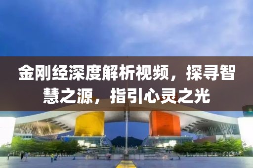 金刚经深度解析视频，探寻智慧之源，指引心灵之光