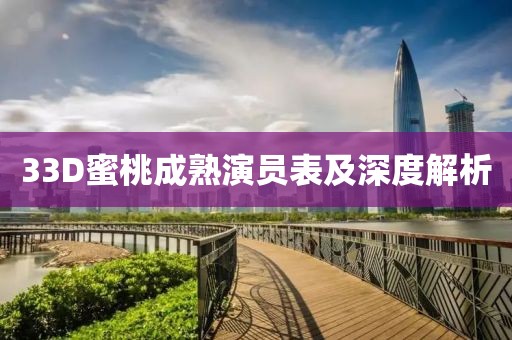 33D蜜桃成熟演员表及深度解析