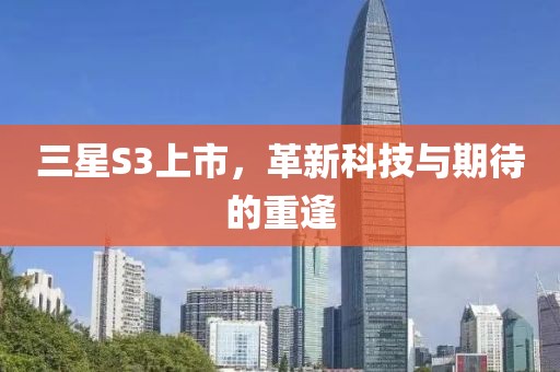 三星S3上市，革新科技与期待的重逢