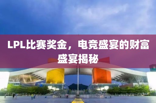LPL比赛奖金，电竞盛宴的财富盛宴揭秘