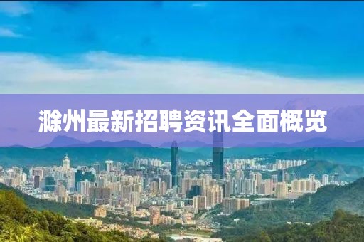 滁州最新招聘资讯全面概览