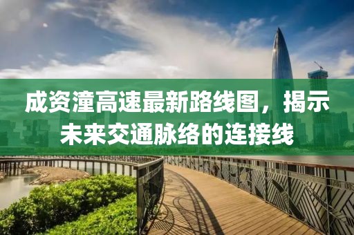 成资潼高速最新路线图，揭示未来交通脉络的连接线