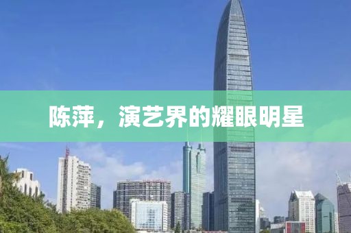 陈萍，演艺界的耀眼明星