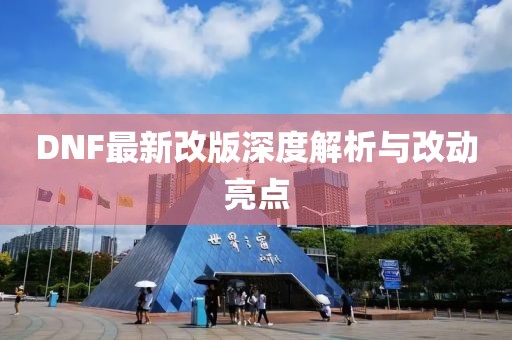 DNF最新改版深度解析与改动亮点