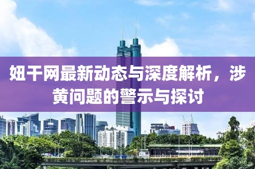 妞干网最新动态与深度解析，涉黄问题的警示与探讨