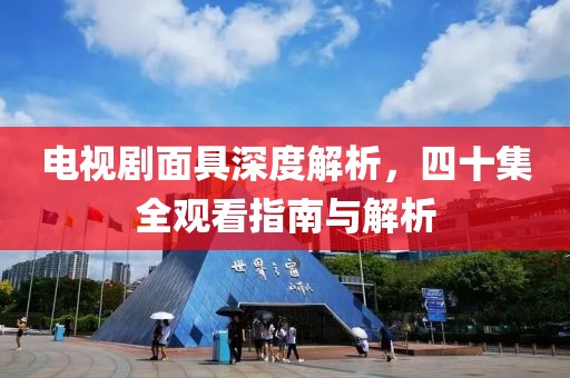电视剧面具深度解析，四十集全观看指南与解析