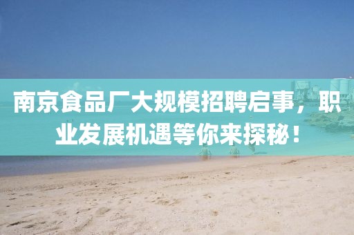 南京食品厂大规模招聘启事，职业发展机遇等你来探秘！
