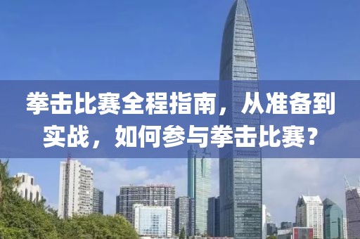 拳击比赛全程指南，从准备到实战，如何参与拳击比赛？