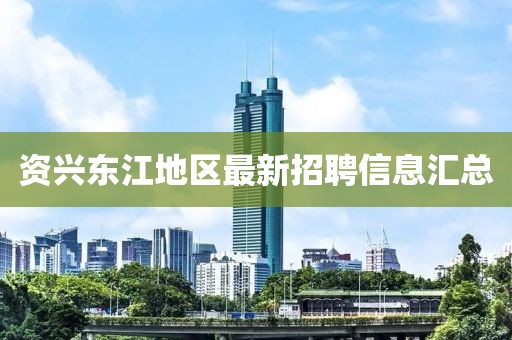 资兴东江地区最新招聘信息汇总