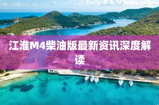 江淮M4柴油版最新资讯深度解读