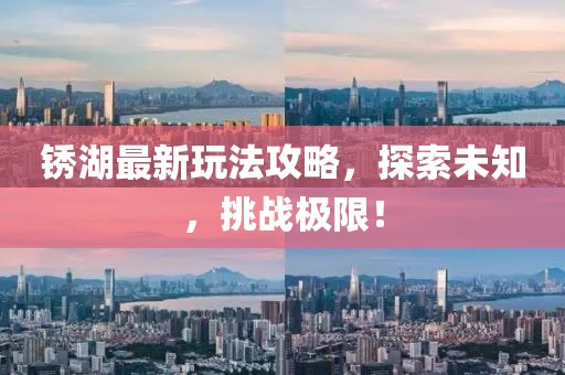 锈湖最新玩法攻略，探索未知，挑战极限！