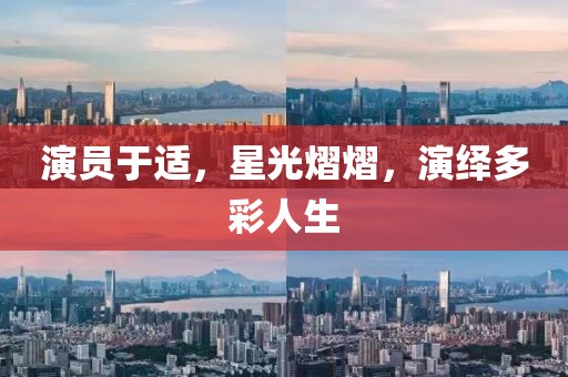 演员于适，星光熠熠，演绎多彩人生